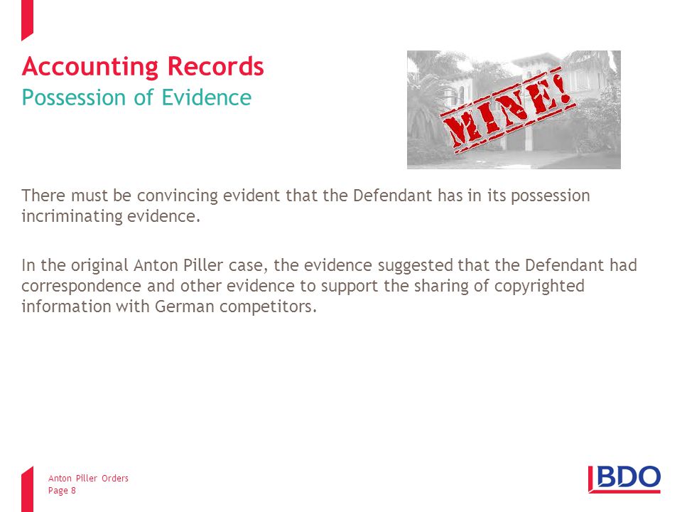 Anton Piller Orders Page 8 Accounting Records Possession of Evidence There must be convincing evident that the Defendant has in its possession incriminating evidence.