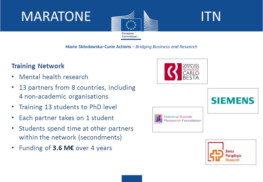 MARATONEITN Training Network Mental health research 13 partners from 8 countries, including 4 non-academic organisations Training 13 students to PhD level Each partner takes on 1 student Students spend time at other partners within the network (secondments) Funding of 3.6 M€ over 4 years