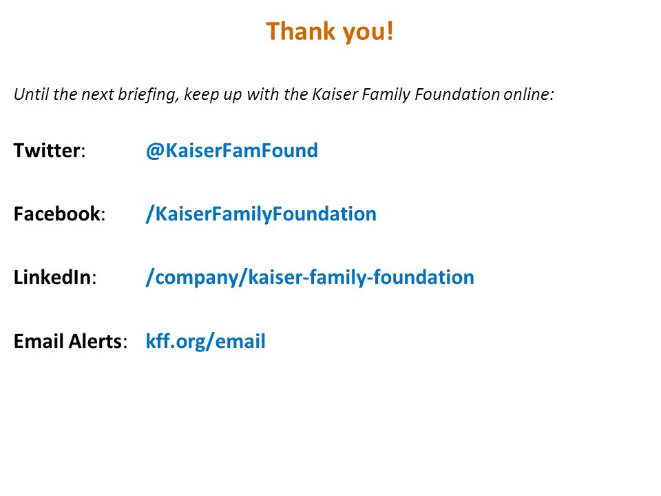 Until the next briefing, keep up with the Kaiser Family Foundation online: Facebook: /KaiserFamilyFoundation LinkedIn:/company/kaiser-family-foundation  Alerts:kff.org/ Thank you!