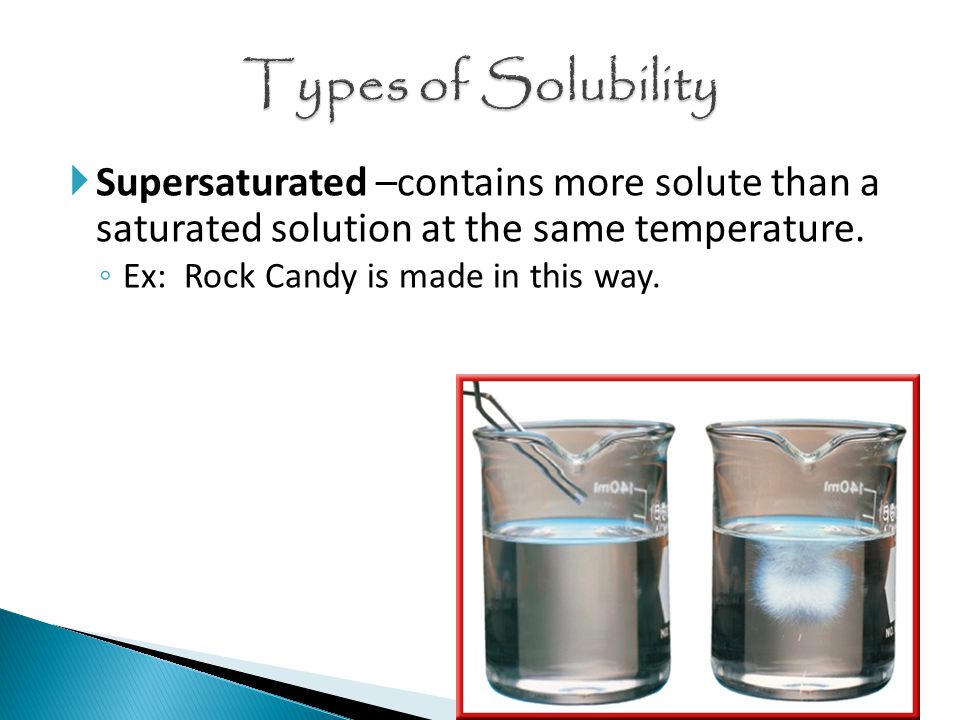  Supersaturated –contains more solute than a saturated solution at the same temperature.