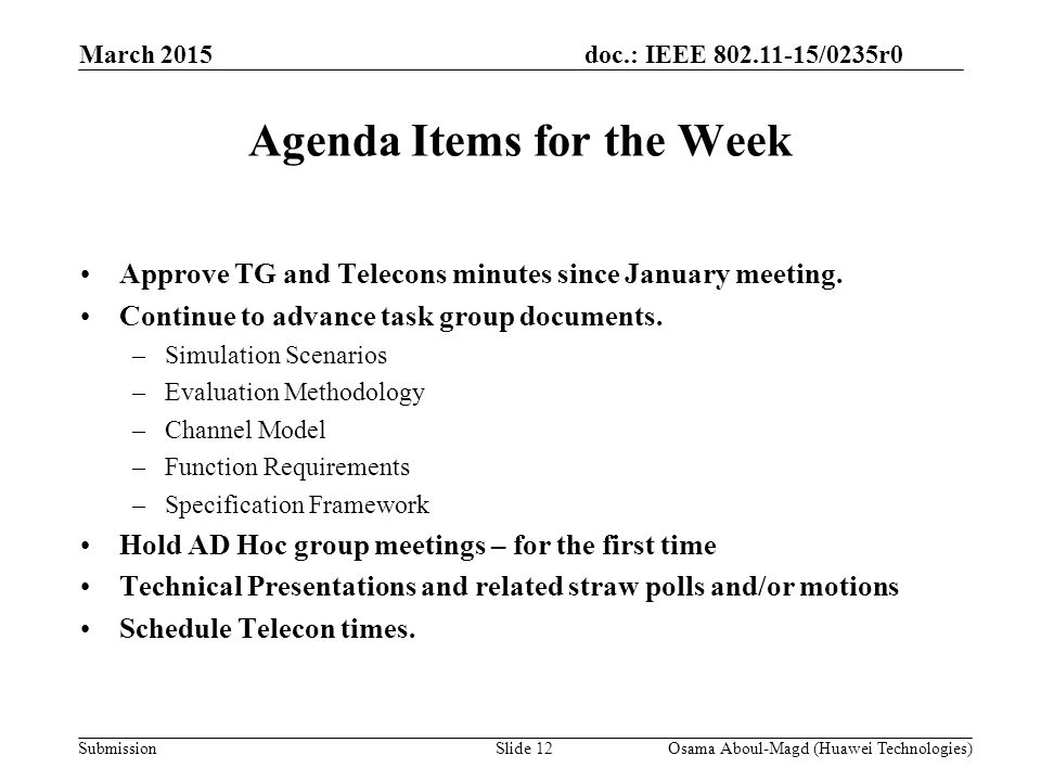 doc.: IEEE /0235r0 Submission March 2015 Osama Aboul-Magd (Huawei Technologies)Slide 12 Agenda Items for the Week Approve TG and Telecons minutes since January meeting.