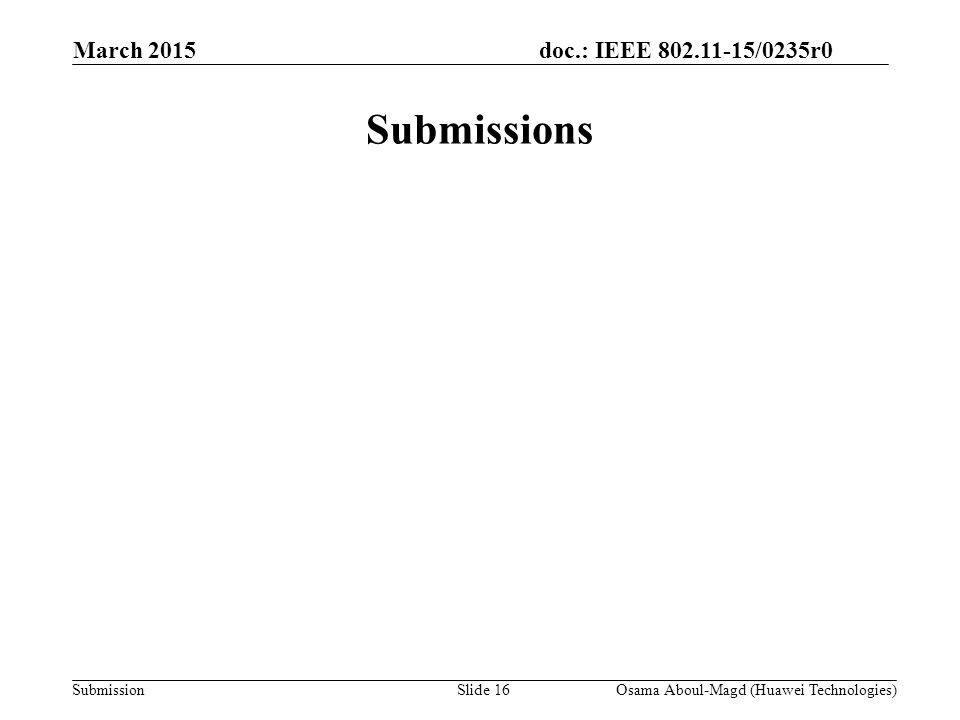 doc.: IEEE /0235r0 Submission March 2015 Submissions Osama Aboul-Magd (Huawei Technologies)Slide 16