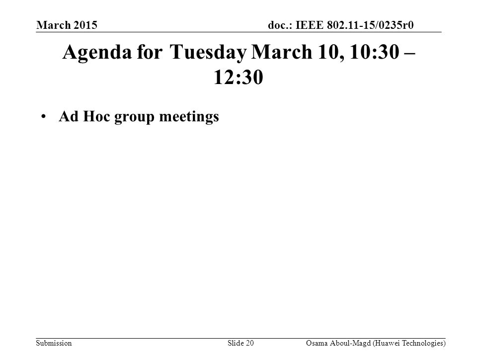 doc.: IEEE /0235r0 Submission March 2015 Agenda for Tuesday March 10, 10:30 – 12:30 Ad Hoc group meetings Osama Aboul-Magd (Huawei Technologies)Slide 20