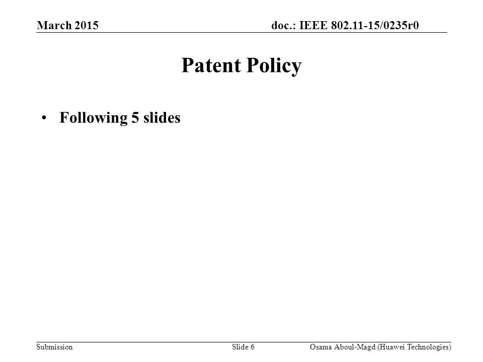 doc.: IEEE /0235r0 Submission March 2015 Osama Aboul-Magd (Huawei Technologies)Slide 6 Patent Policy Following 5 slides