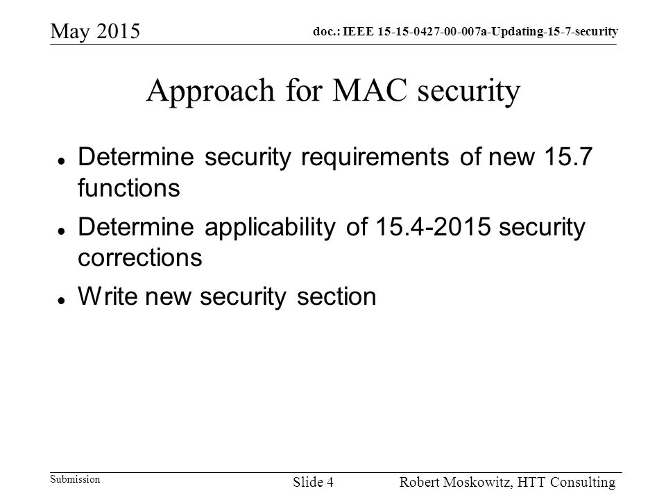 doc.: IEEE a-Updating-15-7-security Submission May 2015 Robert Moskowitz, HTT ConsultingSlide 4 Approach for MAC security Determine security requirements of new 15.7 functions Determine applicability of security corrections Write new security section