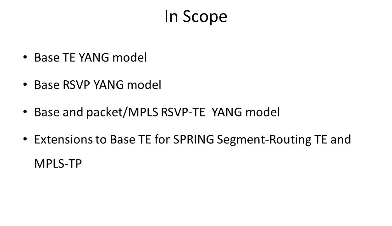 In Scope Base TE YANG model Base RSVP YANG model Base and packet/MPLS RSVP-TE YANG model Extensions to Base TE for SPRING Segment-Routing TE and MPLS-TP