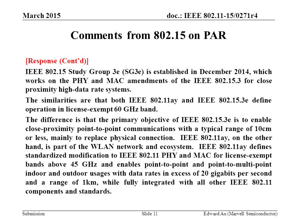 doc.: IEEE /0271r4 SubmissionSlide 11 Comments from on PAR [Response (Cont’d)] IEEE Study Group 3e (SG3e) is established in December 2014, which works on the PHY and MAC amendments of the IEEE for close proximity high-data rate systems.
