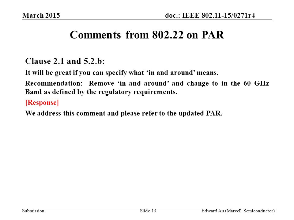 doc.: IEEE /0271r4 SubmissionSlide 13 Comments from on PAR Clause 2.1 and 5.2.b: It will be great if you can specify what ‘in and around’ means.