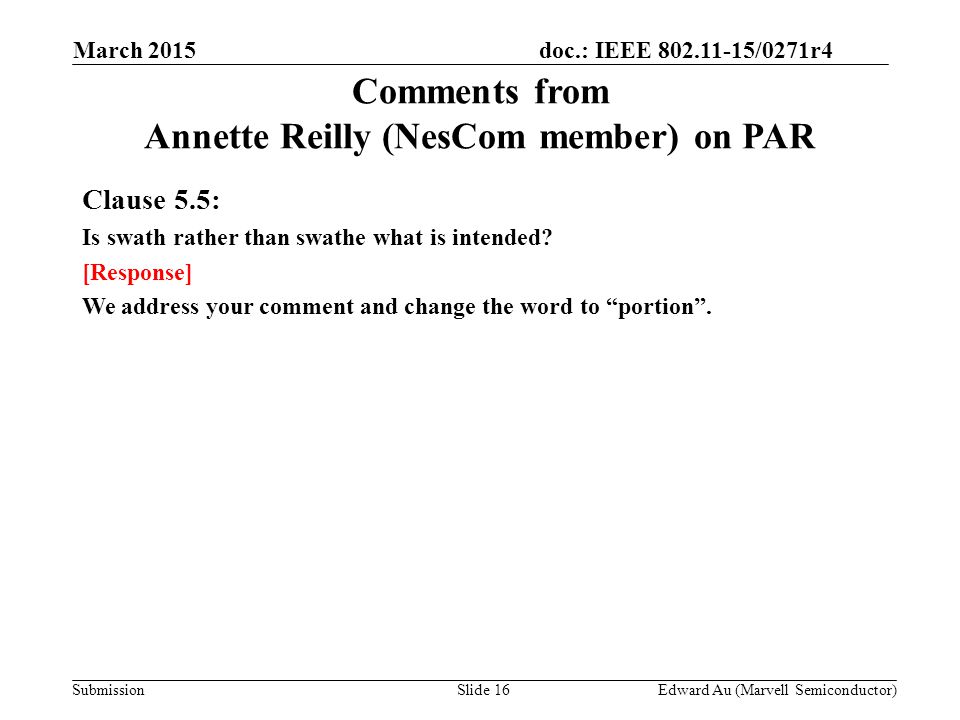 doc.: IEEE /0271r4 SubmissionSlide 16 Comments from Annette Reilly (NesCom member) on PAR Clause 5.5: Is swath rather than swathe what is intended.