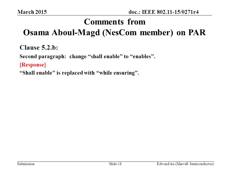 doc.: IEEE /0271r4 SubmissionSlide 18 Comments from Osama Aboul-Magd (NesCom member) on PAR Clause 5.2.b: Second paragraph: change shall enable to enables .