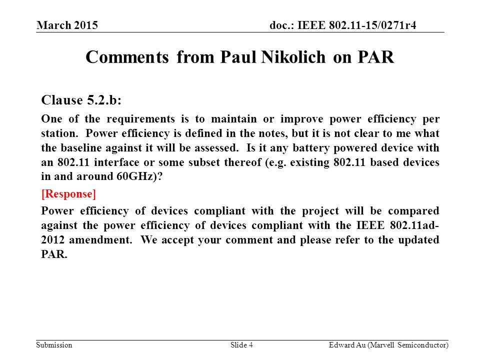 doc.: IEEE /0271r4 SubmissionSlide 4 Comments from Paul Nikolich on PAR Clause 5.2.b: One of the requirements is to maintain or improve power efficiency per station.