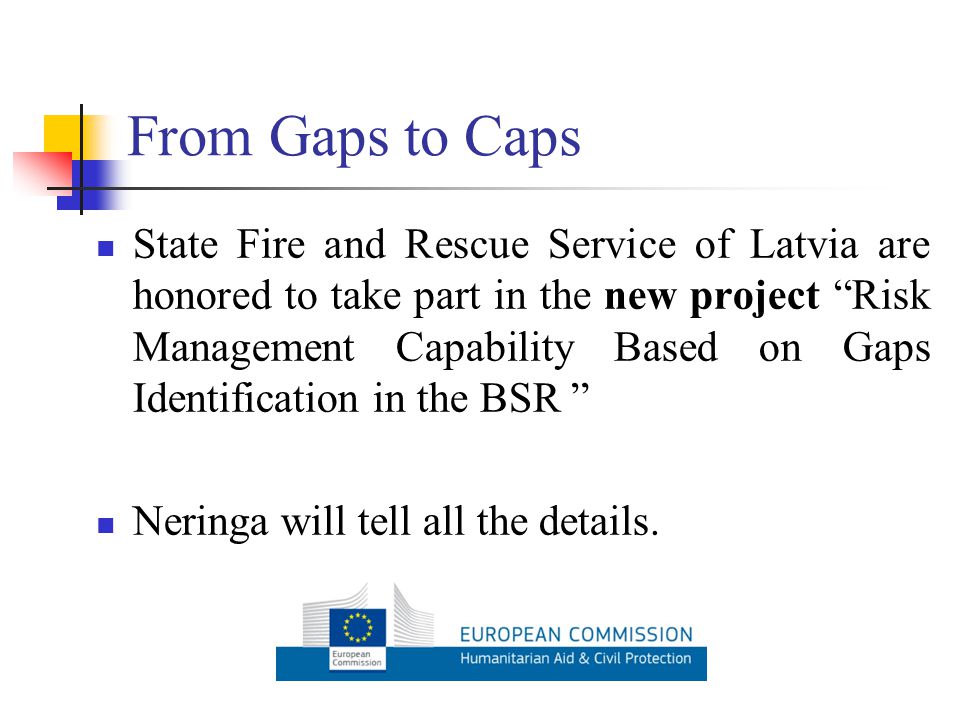 From Gaps to Caps State Fire and Rescue Service of Latvia are honored to take part in the new project Risk Management Capability Based on Gaps Identification in the BSR Neringa will tell all the details.