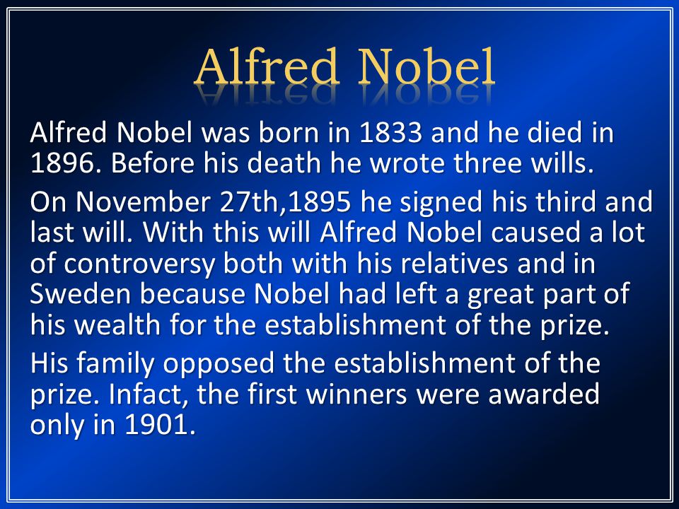 Alfred Nobel. Alfred Nobel was born in 1833 and he died in Before his death he wrote three wills. On November 27th,1895 he signed his third and. - ppt download