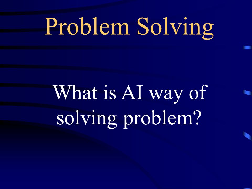 Problem Solving What is AI way of solving problem
