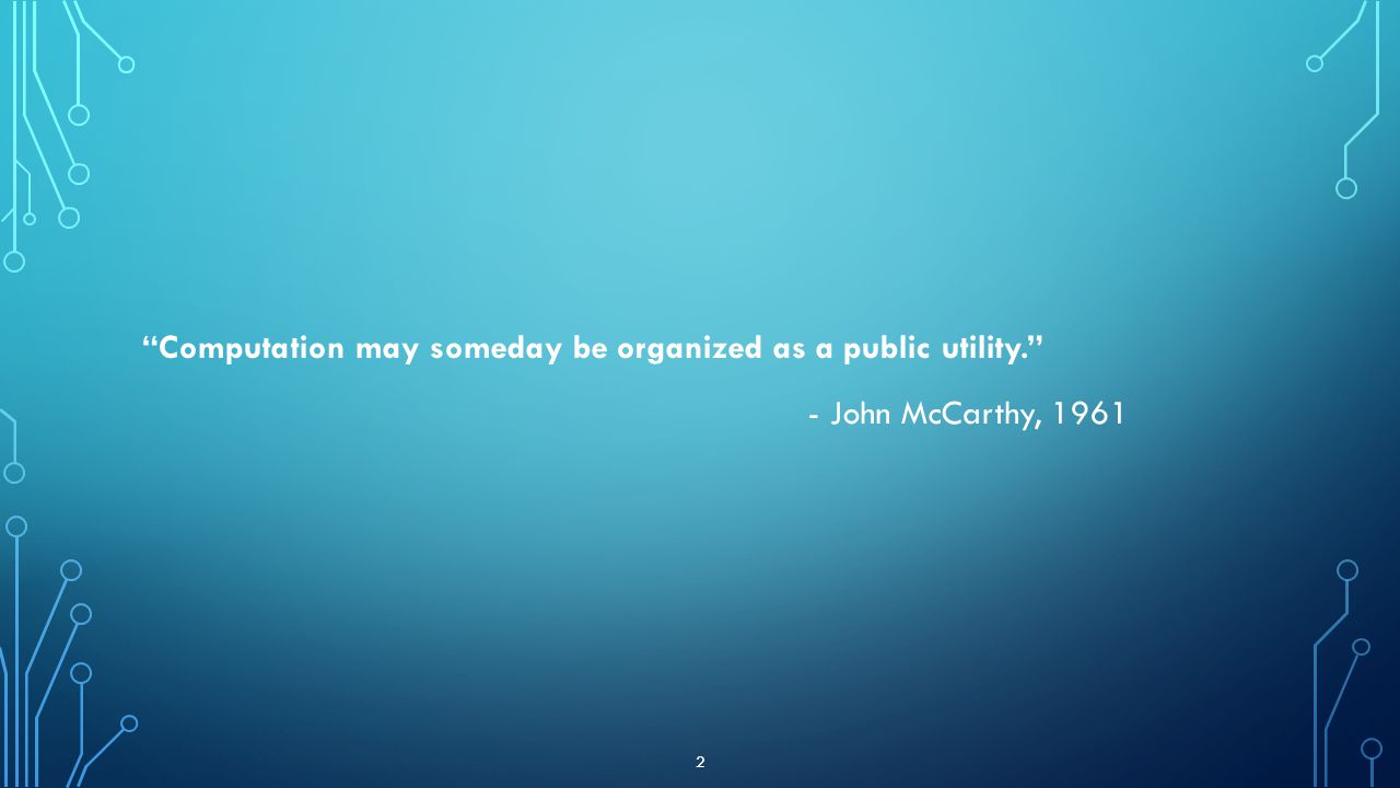 Computation may someday be organized as a public utility. - John McCarthy,