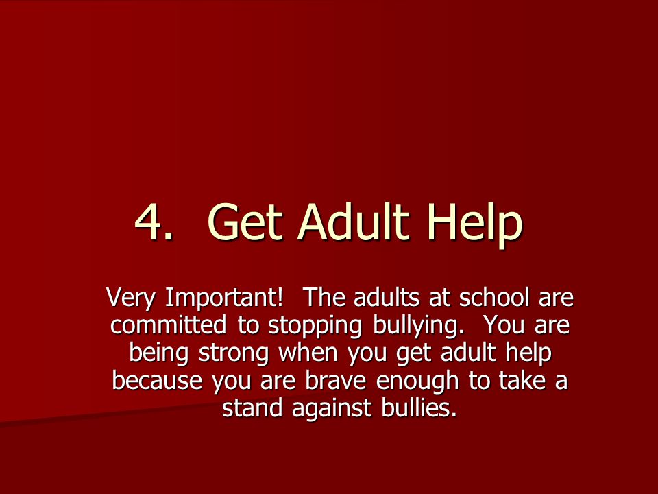 4. Get Adult Help Very Important. The adults at school are committed to stopping bullying.