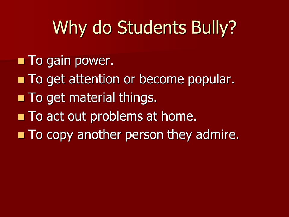 Why do Students Bully. To gain power. To gain power.