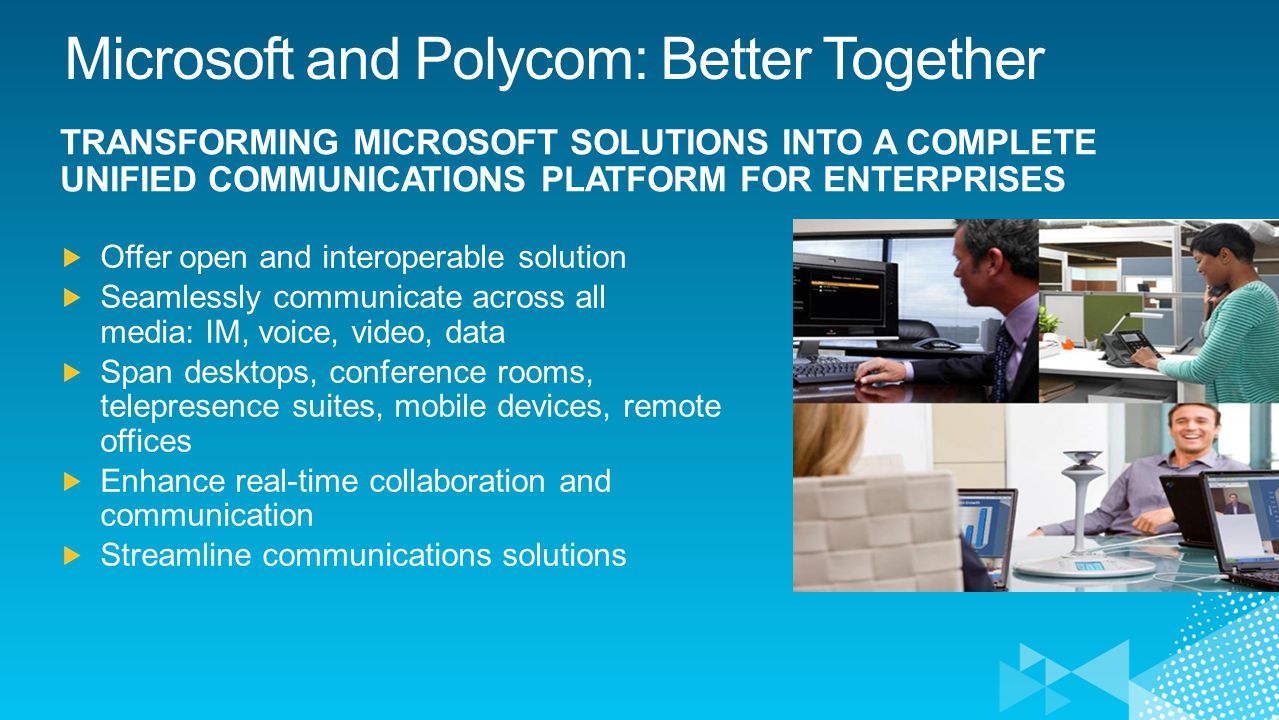Microsoft and Polycom: Better Together TRANSFORMING MICROSOFT SOLUTIONS INTO A COMPLETE UNIFIED COMMUNICATIONS PLATFORM FOR ENTERPRISES