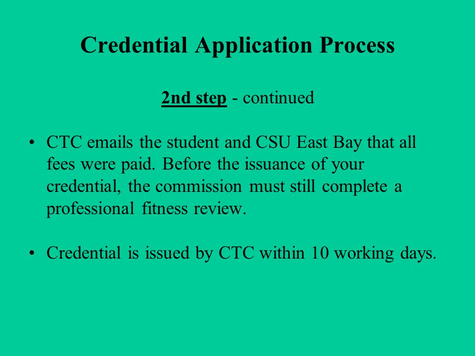 Credential Application Process 2nd step - continued CTC  s the student and CSU East Bay that all fees were paid.