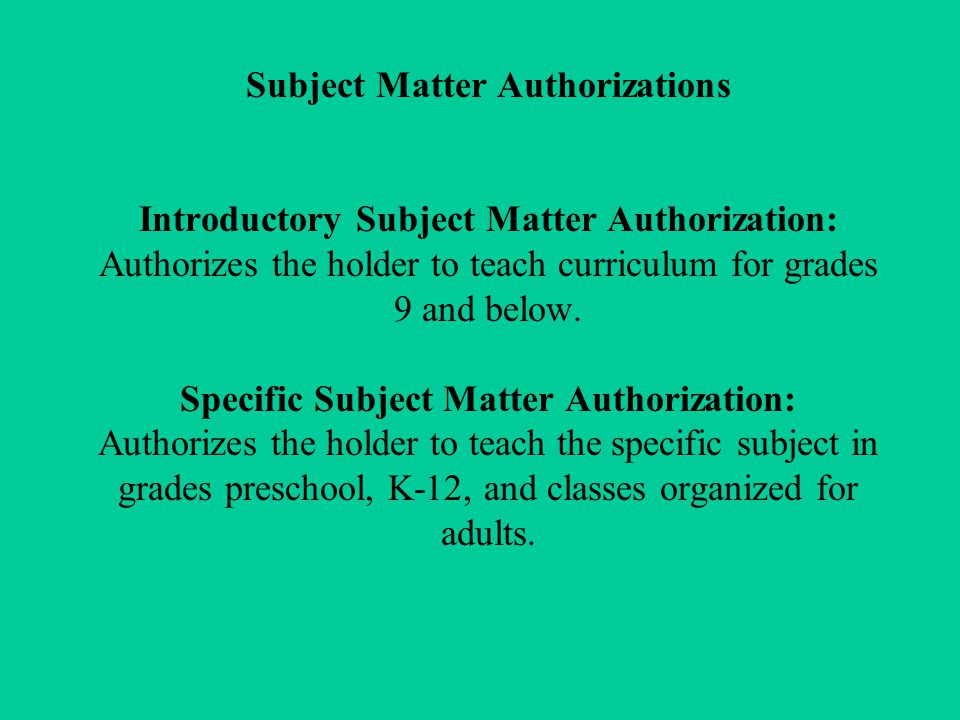 Subject Matter Authorizations Introductory Subject Matter Authorization: Authorizes the holder to teach curriculum for grades 9 and below.