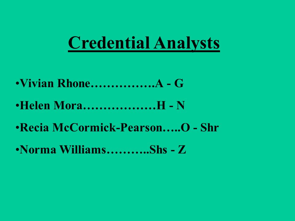 Credential Analysts Vivian Rhone…………….A - G Helen Mora………………H - N Recia McCormick-Pearson…..O - Shr Norma Williams………..Shs - Z
