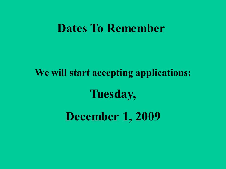 Dates To Remember We will start accepting applications: Tuesday, December 1, 2009