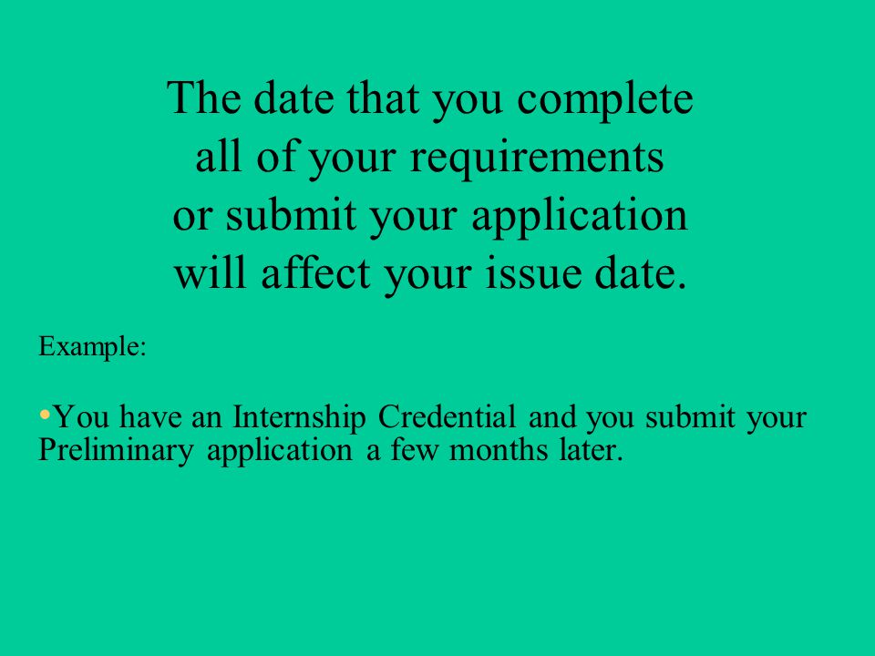 The date that you complete all of your requirements or submit your application will affect your issue date.