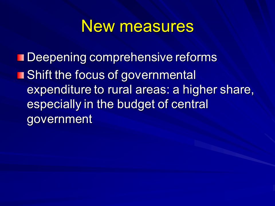 New measures Deepening comprehensive reforms Shift the focus of governmental expenditure to rural areas: a higher share, especially in the budget of central government