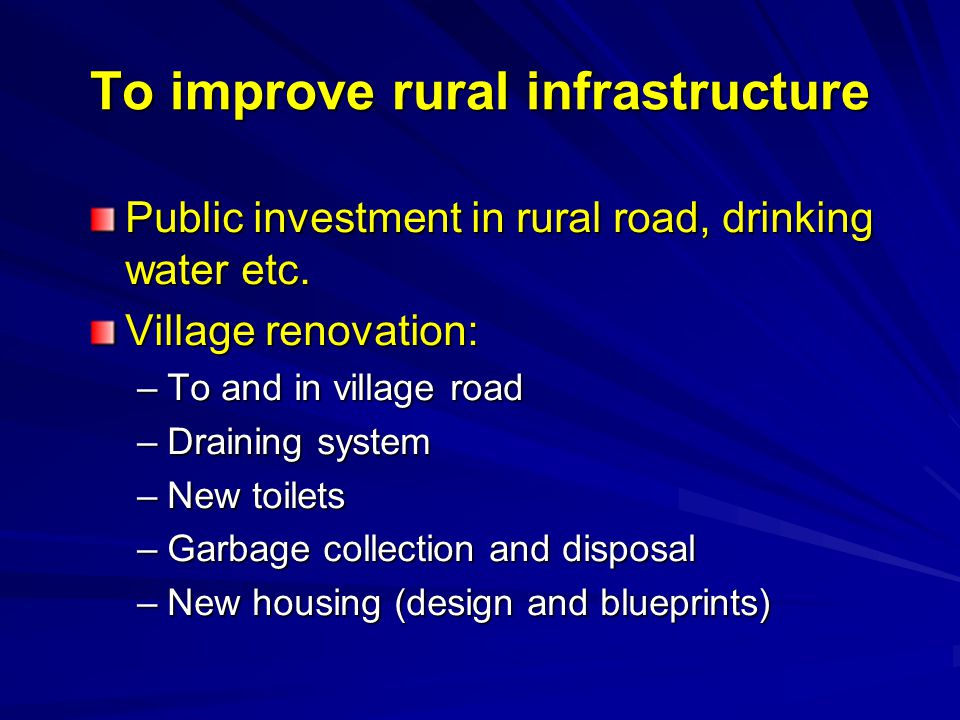 To improve rural infrastructure Public investment in rural road, drinking water etc.