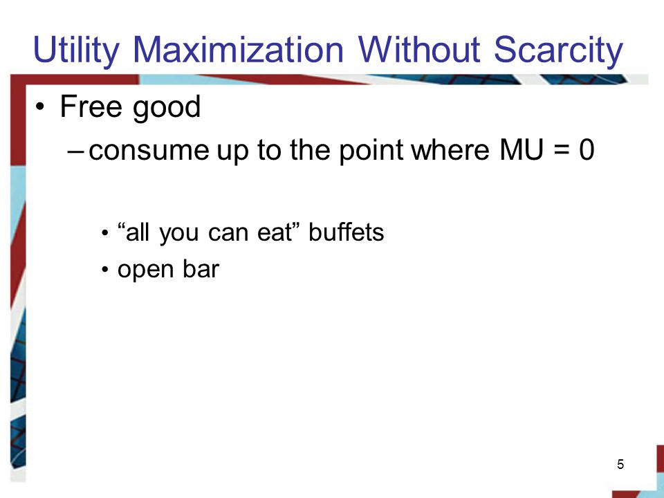 Utility Maximization Without Scarcity Free good –consume up to the point where MU = 0 all you can eat buffets open bar 5