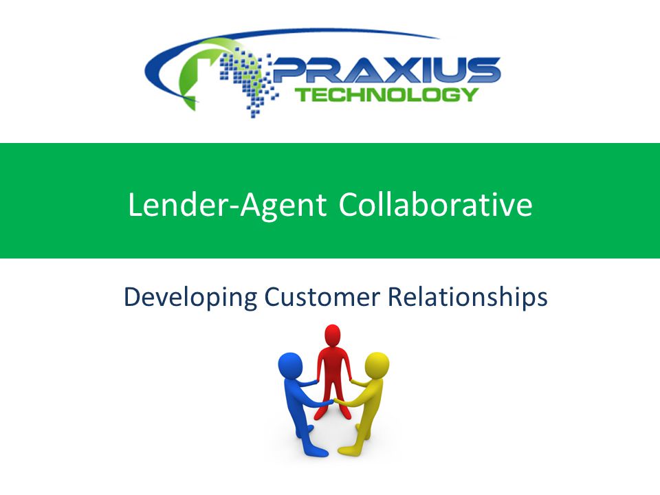 Experience the Future of Real Estate Today Lender-Agent Collaborative Developing Customer Relationships Together