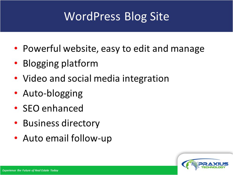 Experience the Future of Real Estate Today WordPress Blog Site Powerful website, easy to edit and manage Blogging platform Video and social media integration Auto-blogging SEO enhanced Business directory Auto  follow-up