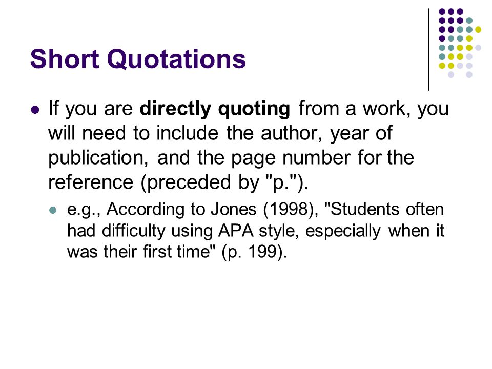 Short Quotations If you are directly quoting from a work, you will need to include the author, year of publication, and the page number for the reference (preceded by p. ).