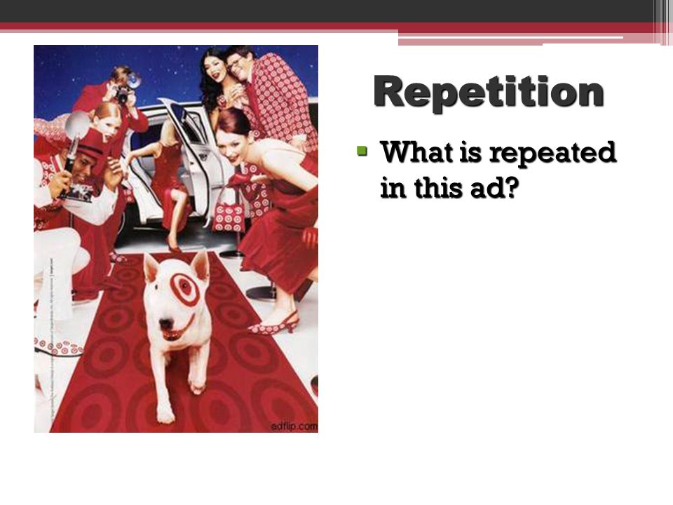 Repetition Words or phrases in an advertisement are repeated several times for effect.