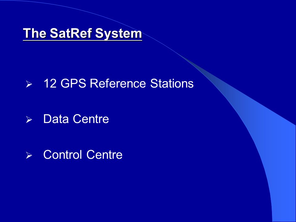  12 GPS Reference Stations  Data Centre  Control Centre The SatRef System