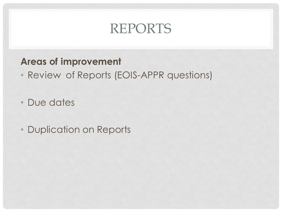REPORTS Areas of improvement Review of Reports (EOIS-APPR questions) Due dates Duplication on Reports
