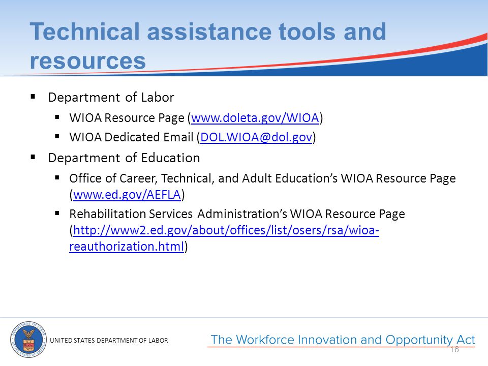 UNITED STATES DEPARTMENT OF LABOR Technical assistance tools and resources  Department of Labor  WIOA Resource Page (   WIOA Dedicated   Department of Education  Office of Career, Technical, and Adult Education’s WIOA Resource Page (   Rehabilitation Services Administration’s WIOA Resource Page (  reauthorization.html)  reauthorization.html 16