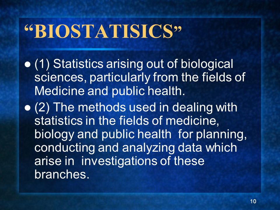 10 BIOSTATISICS (1) Statistics arising out of biological sciences, particularly from the fields of Medicine and public health.