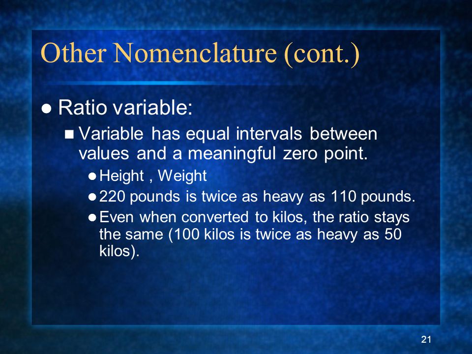 21 Other Nomenclature (cont.) Ratio variable: Variable has equal intervals between values and a meaningful zero point.
