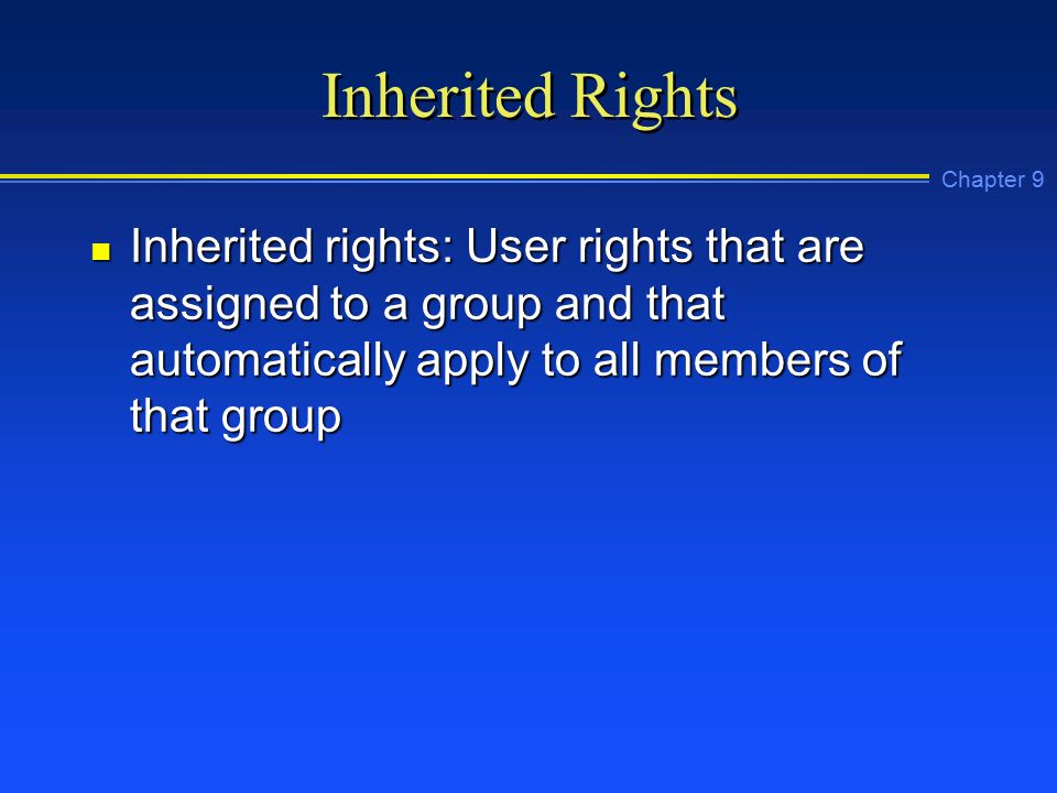 Chapter 9 Inherited Rights n Inherited rights: User rights that are assigned to a group and that automatically apply to all members of that group