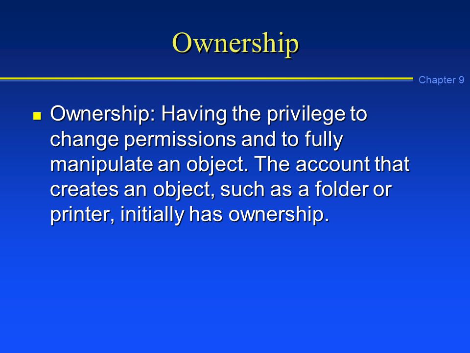 Chapter 9 Ownership n Ownership: Having the privilege to change permissions and to fully manipulate an object.