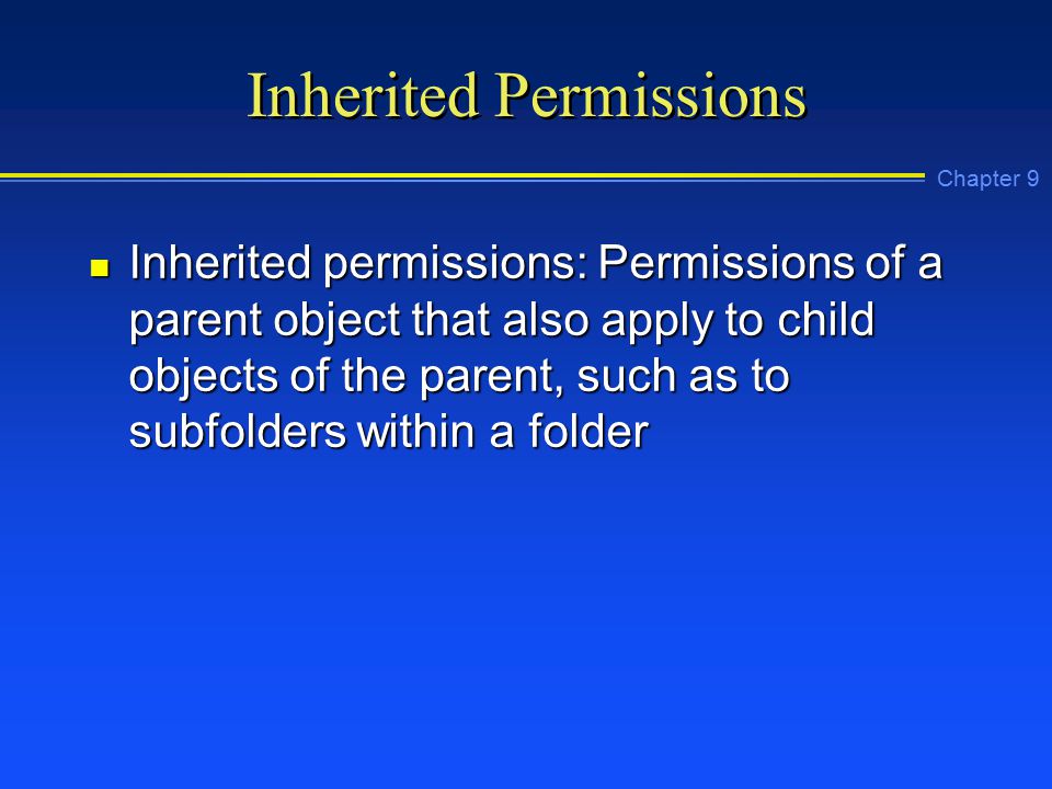 Chapter 9 Inherited Permissions n Inherited permissions: Permissions of a parent object that also apply to child objects of the parent, such as to subfolders within a folder