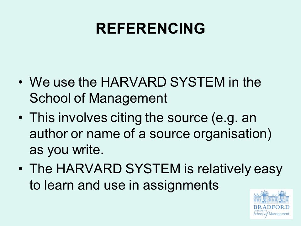 REFERENCING We use the HARVARD SYSTEM in the School of Management This involves citing the source (e.g.