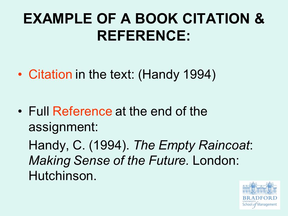 EXAMPLE OF A BOOK CITATION & REFERENCE: Citation in the text: (Handy 1994) Full Reference at the end of the assignment: Handy, C.