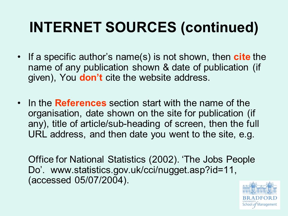 INTERNET SOURCES (continued) If a specific author’s name(s) is not shown, then cite the name of any publication shown & date of publication (if given), You don’t cite the website address.