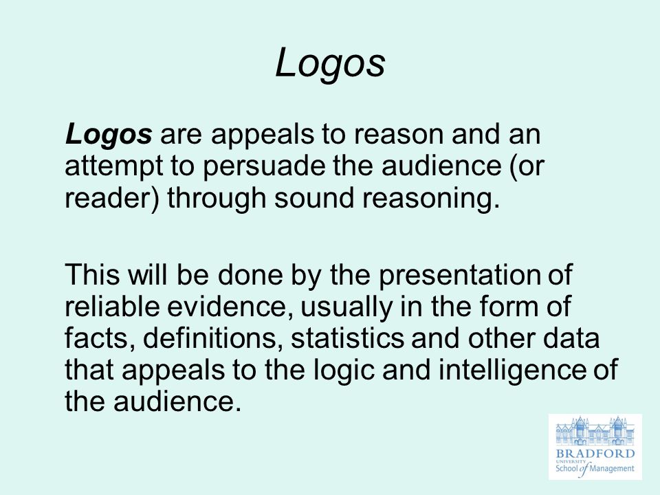 Logos Logos are appeals to reason and an attempt to persuade the audience (or reader) through sound reasoning.