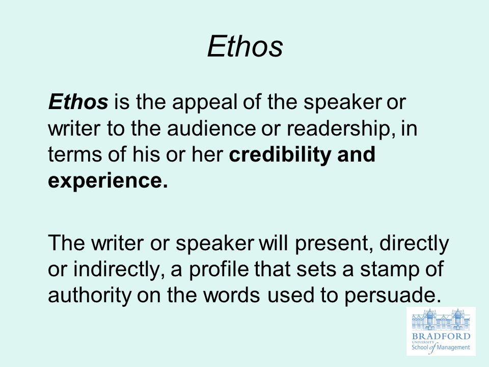 Ethos Ethos is the appeal of the speaker or writer to the audience or readership, in terms of his or her credibility and experience.