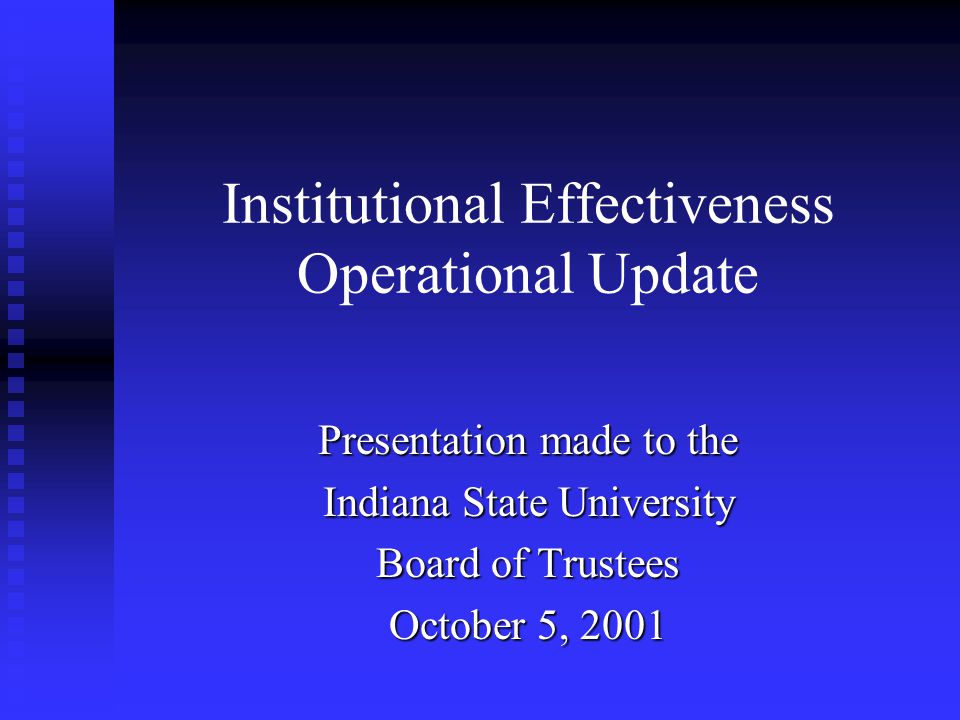 Institutional Effectiveness Operational Update Presentation made to the Indiana State University Board of Trustees October 5, 2001