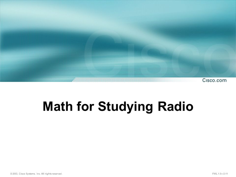 © 2003, Cisco Systems, Inc. All rights reserved. FWL 1.0—3-11 Math for Studying Radio