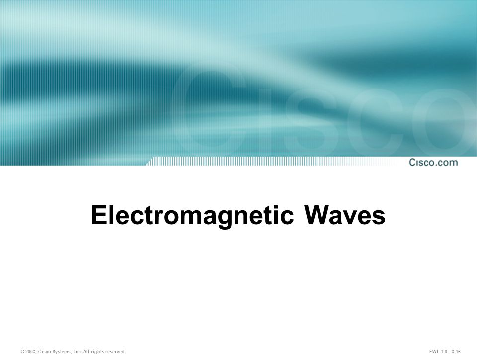 © 2003, Cisco Systems, Inc. All rights reserved. FWL 1.0—3-16 Electromagnetic Waves